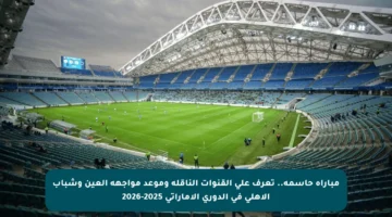 مباراة حاسمة.. تعرف على القنوات الناقلة وموعد مواجهة العين وشباب الأهلي في الدوري الإماراتي 2025-2026